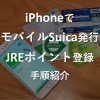 【実践】iPhoneでモバイルSuicaを新規発行してJREポイントに登録する手順